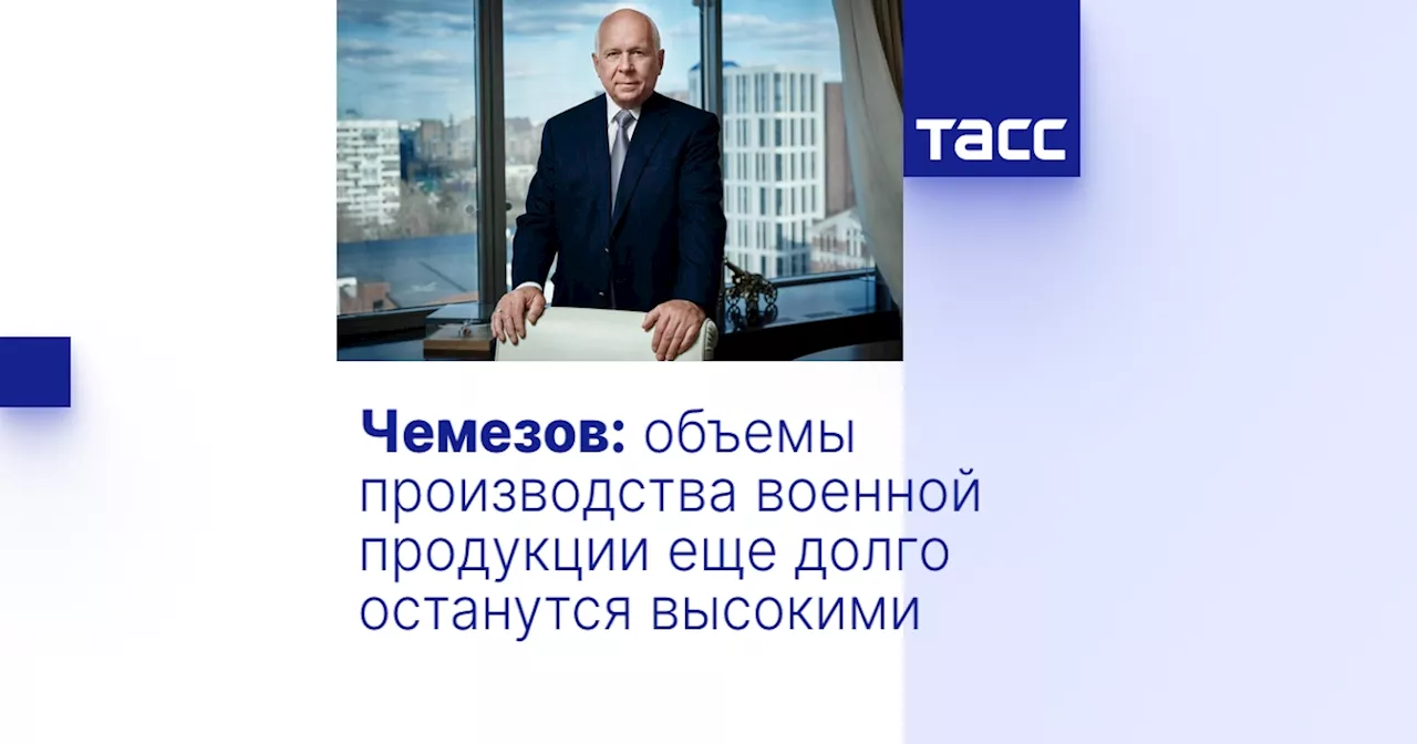 Чемезов: объемы производства военной продукции еще долго останутся высокими