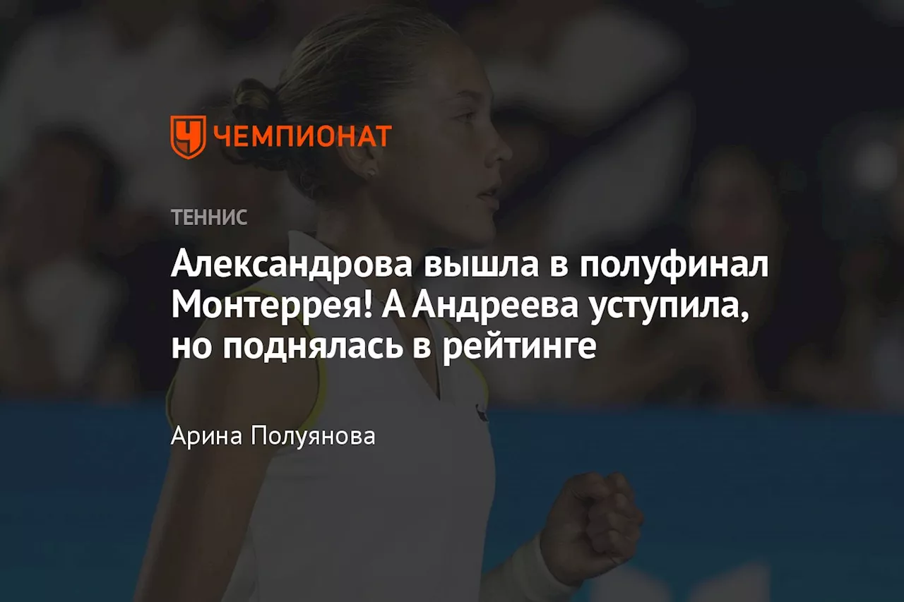 Александрова вышла в полуфинал Монтеррея! А Андреева уступила, но поднялась в рейтинге