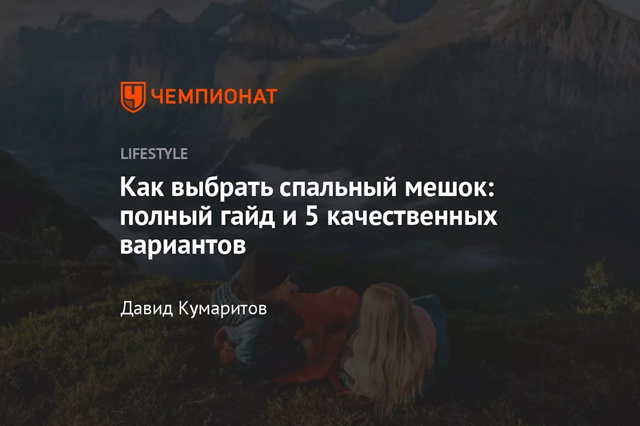 Как выбрать спальный мешок: полный гайд и 5 качественных вариантов