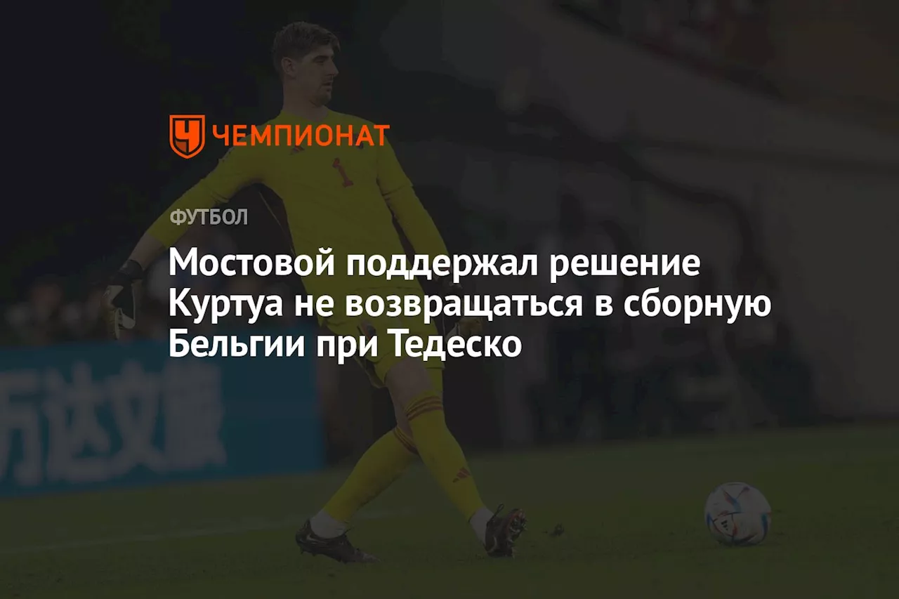 Мостовой поддержал решение Куртуа не возвращаться в сборную Бельгии при Тедеско