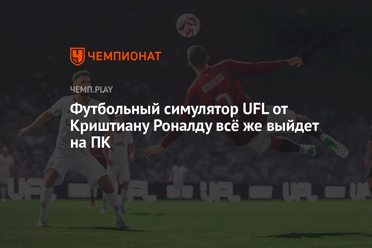 Футбольный симулятор UFL от Криштиану Роналду всё же выйдет на ПК