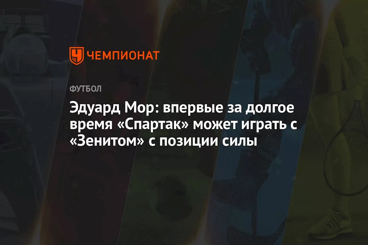 Эдуард Мор: впервые за долгое время «Спартак» может играть с «Зенитом» с позиции силы