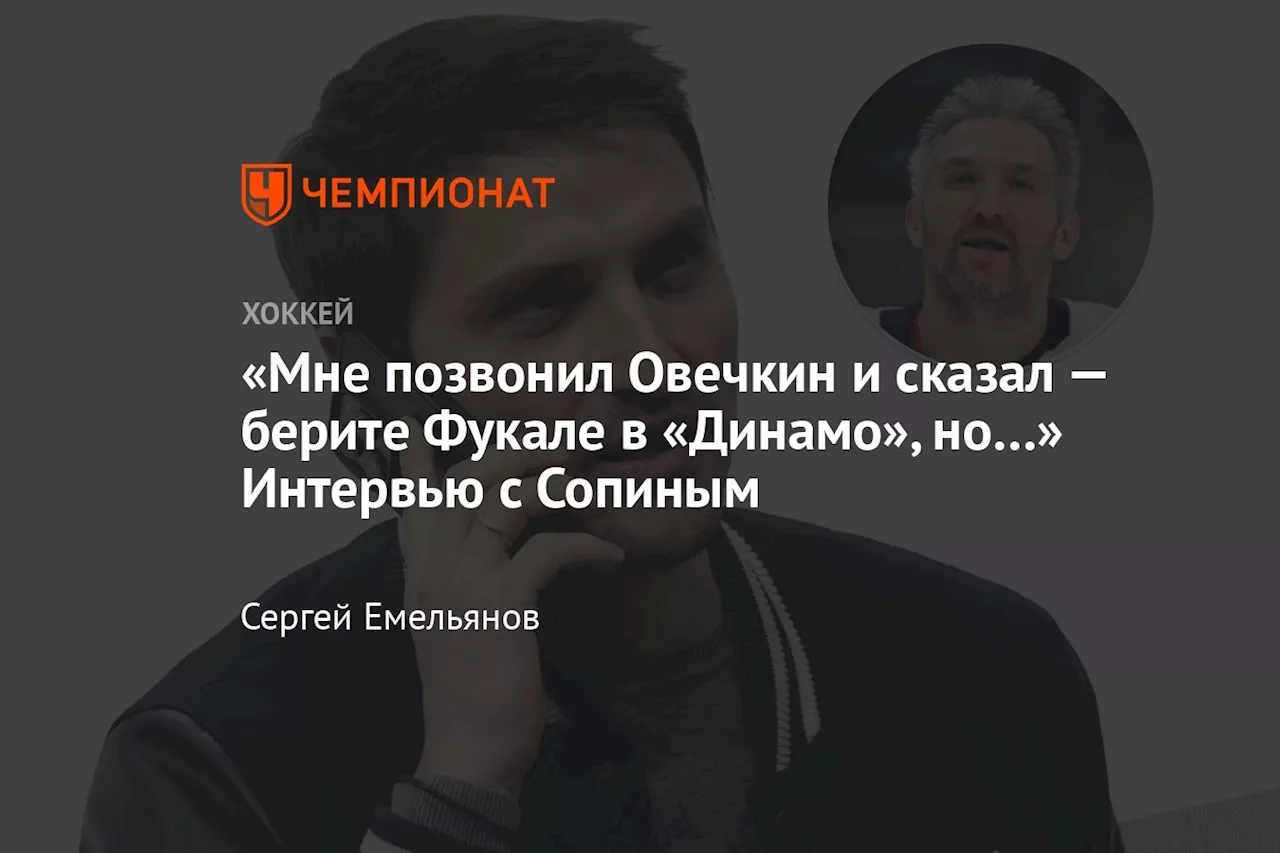 «Мне позвонил Овечкин и сказал — берите Фукале в «Динамо», но…» Интервью с Сопиным