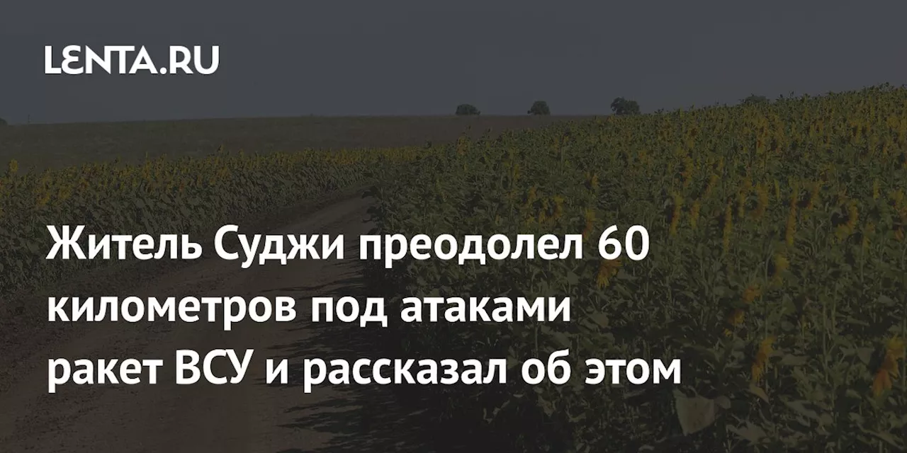 Житель Суджи преодолел 60 километров под атаками ракет ВСУ и рассказал об этом