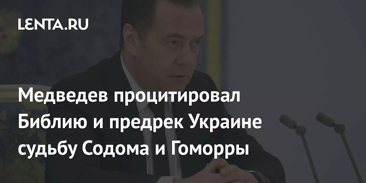 Медведев процитировал Библию и предрек Украине судьбу Содома и Гоморры