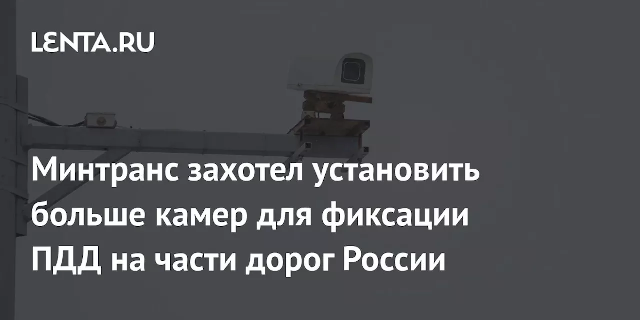 Минтранс захотел установить больше камер для фиксации ПДД на части дорог России