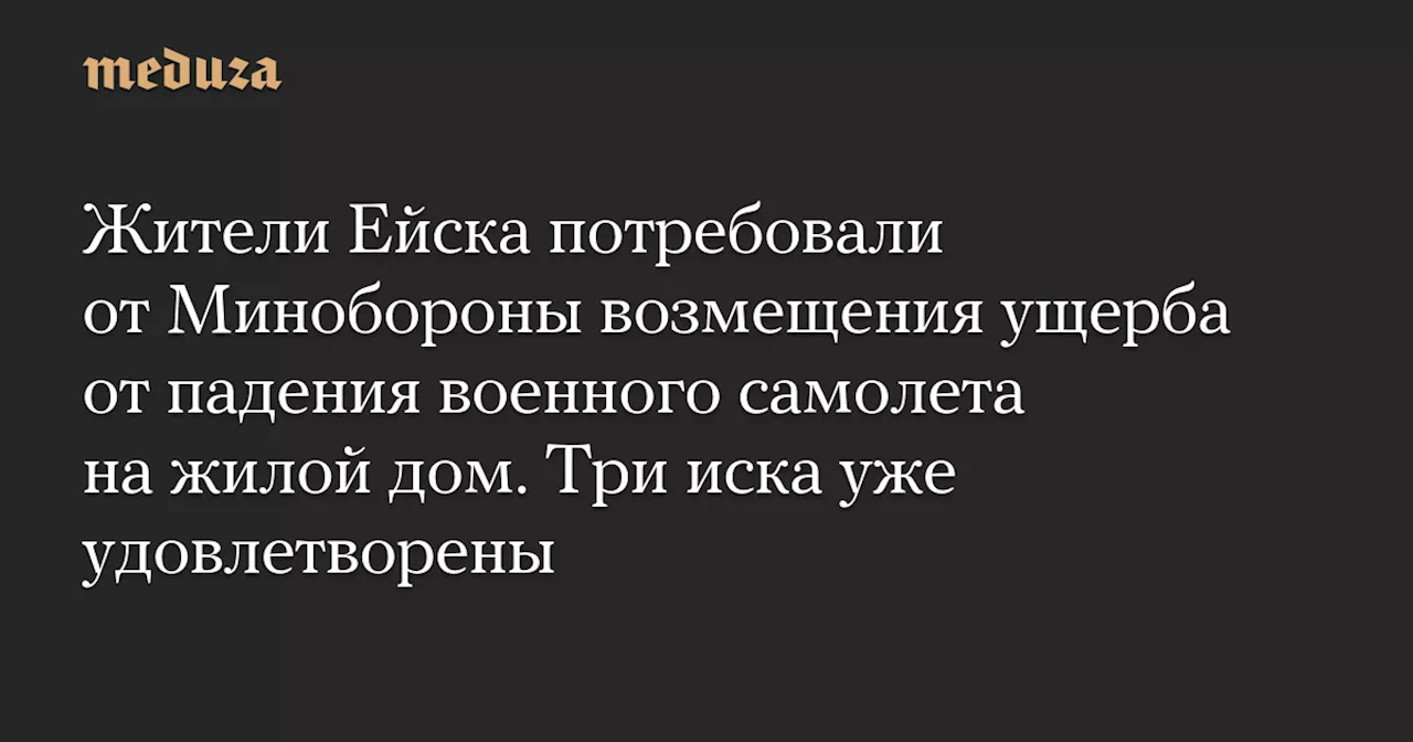 Жители Ейска потребовали от Минобороны возмещения ущерба от падения военного самолета на жилой дом. Три иска уже удовлетворены — Meduza