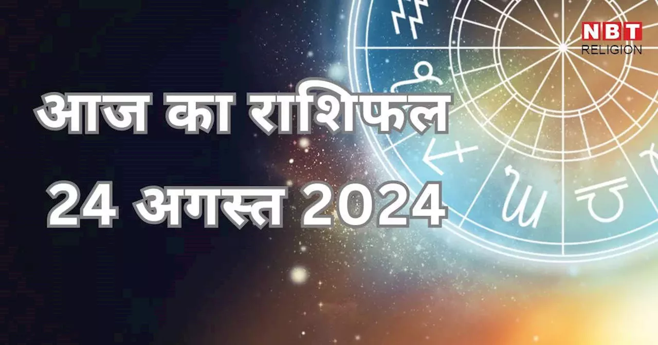 आज का राशिफल 24 अगस्त 2024: वरिष्ठ योग से आज मिथुन, तुला और कुंभ राशि मिलेगा बड़ा लाभ, जानें अपना आज का भविष्यफल