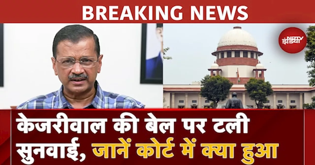 Arvind Kejriwal की बेल पर Supreme Court में टली सुनवाई, जानें कोर्ट में क्या हुआ