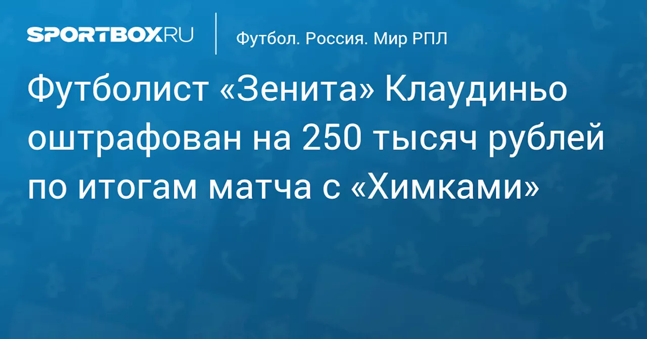 Футболист «Зенита» Клаудиньо оштрафован на 250 тысяч рублей по итогам матча с «Химками»