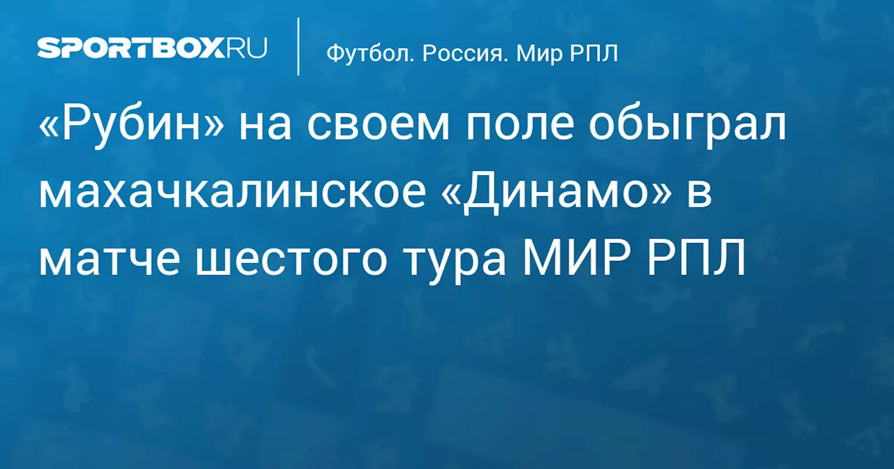 «Рубин» на своем поле обыграл махачкалинское «Динамо» в матче шестого тура МИР РПЛ