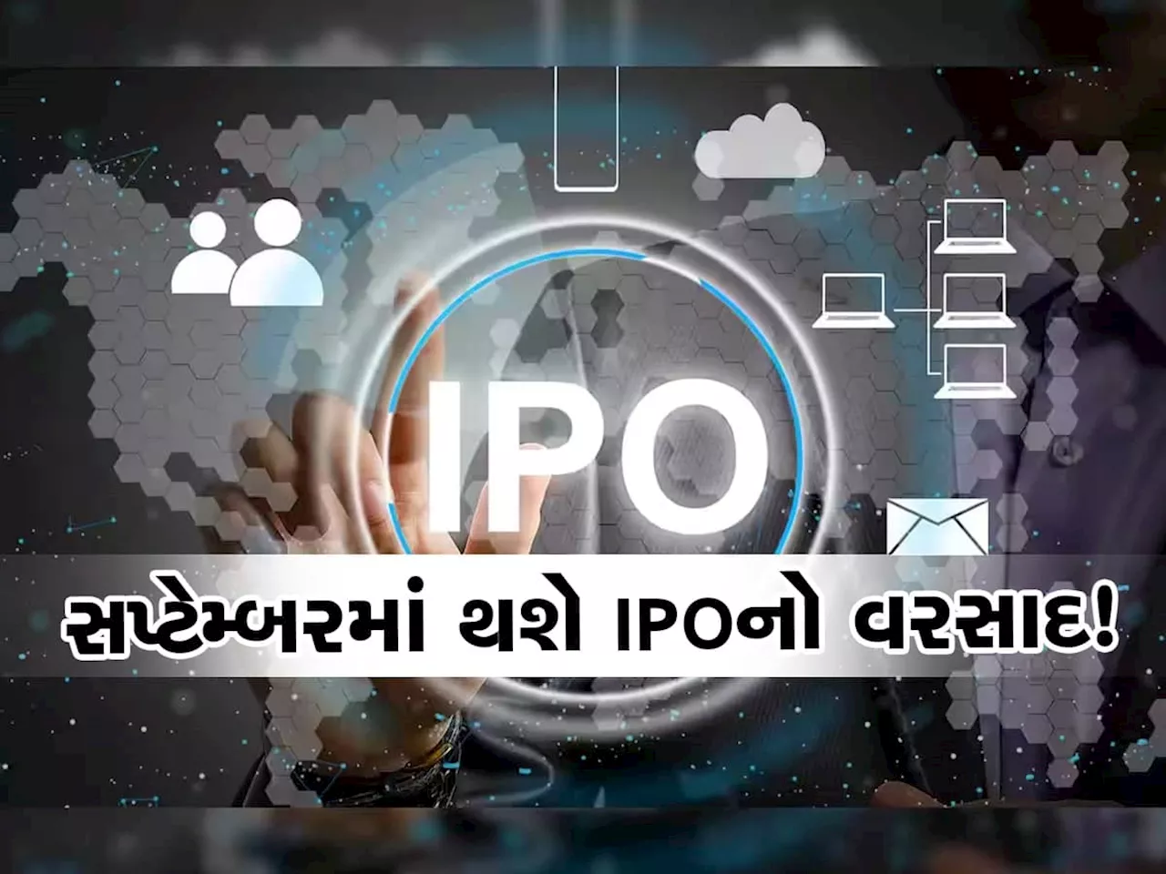 સપ્ટેમ્બર માટે પૈસા બચાવીને રાખજો, લોન્ચ થશે આ કંપનીઓના આઈપીઓ, મળશે કમાણીની તક