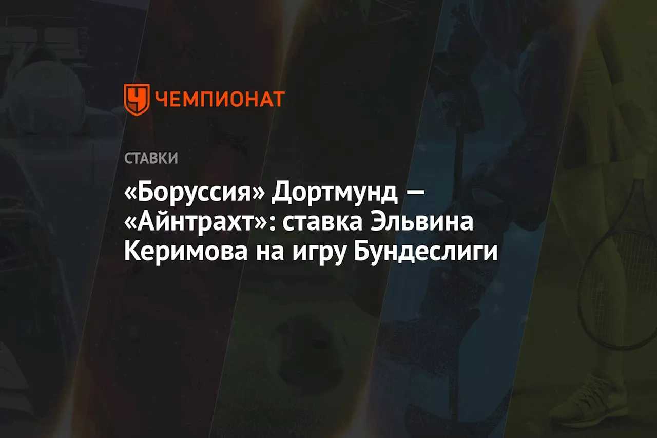 «Боруссия» Дортмунд — «Айнтрахт»: ставка Эльвина Керимова на игру Бундеслиги