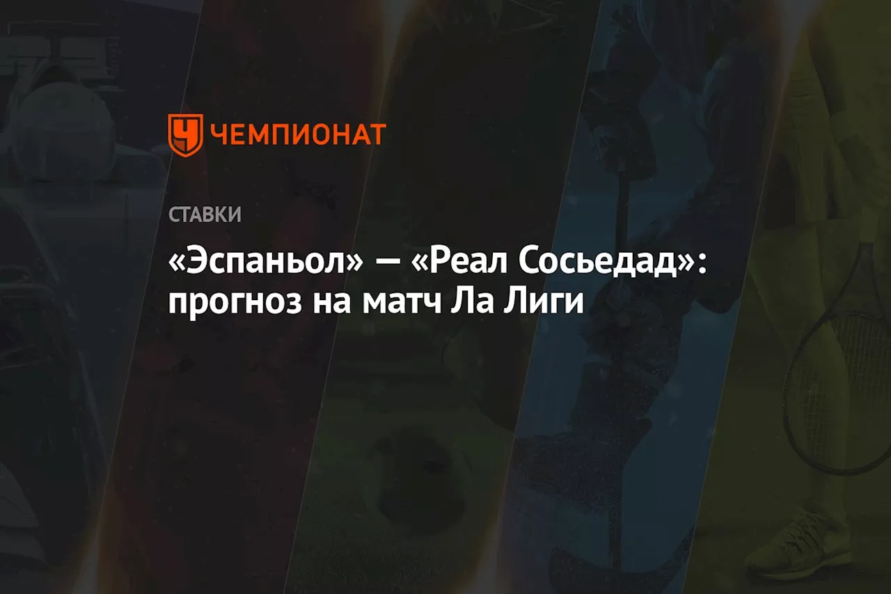 «Эспаньол» — «Реал Сосьедад»: прогноз на матч Ла Лиги