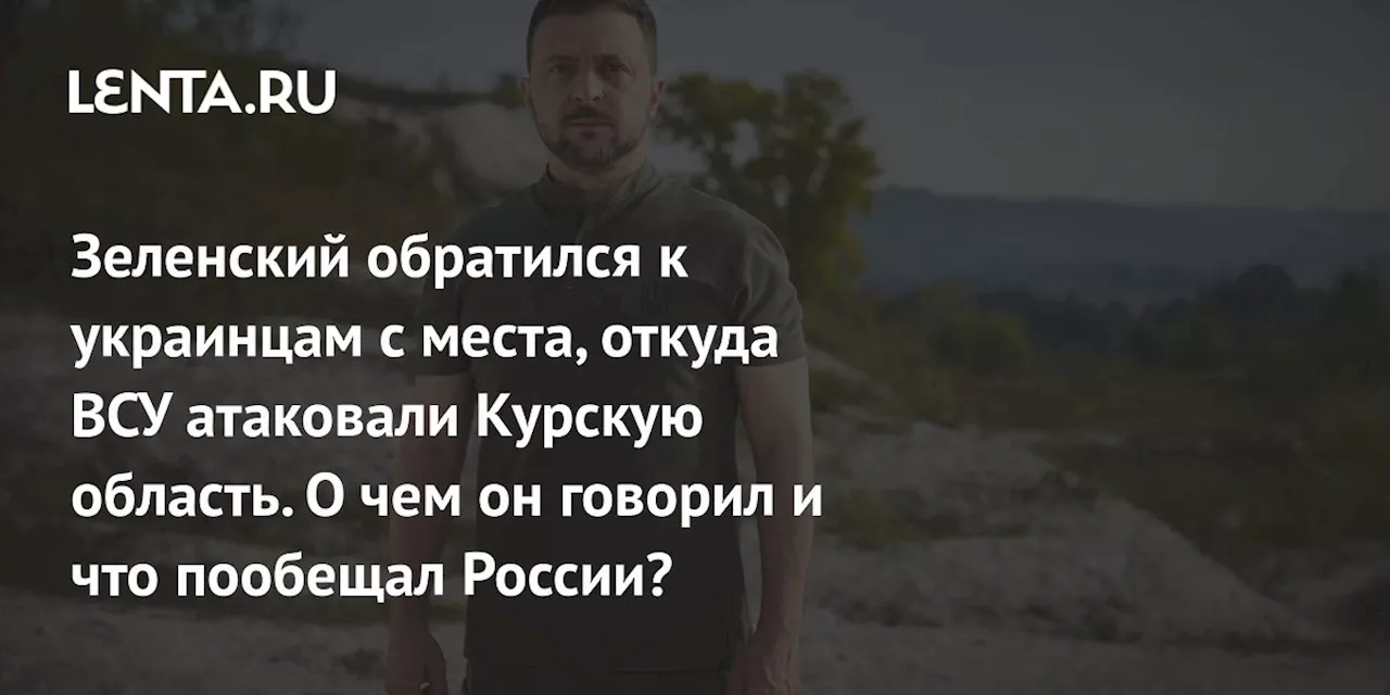 Зеленский обратился к украинцам с места, откуда ВСУ атаковали Курскую область. О чем он говорил и что пообещал России?