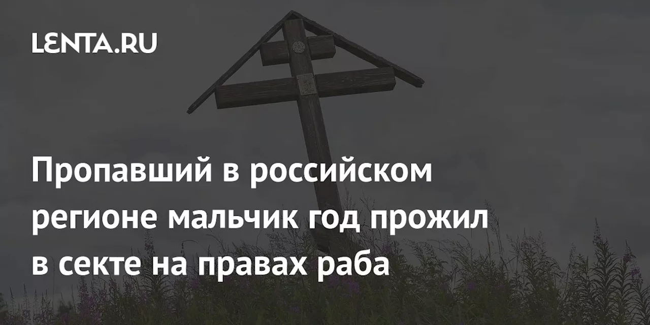 Пропавший в российском регионе мальчик год прожил в секте на правах раба