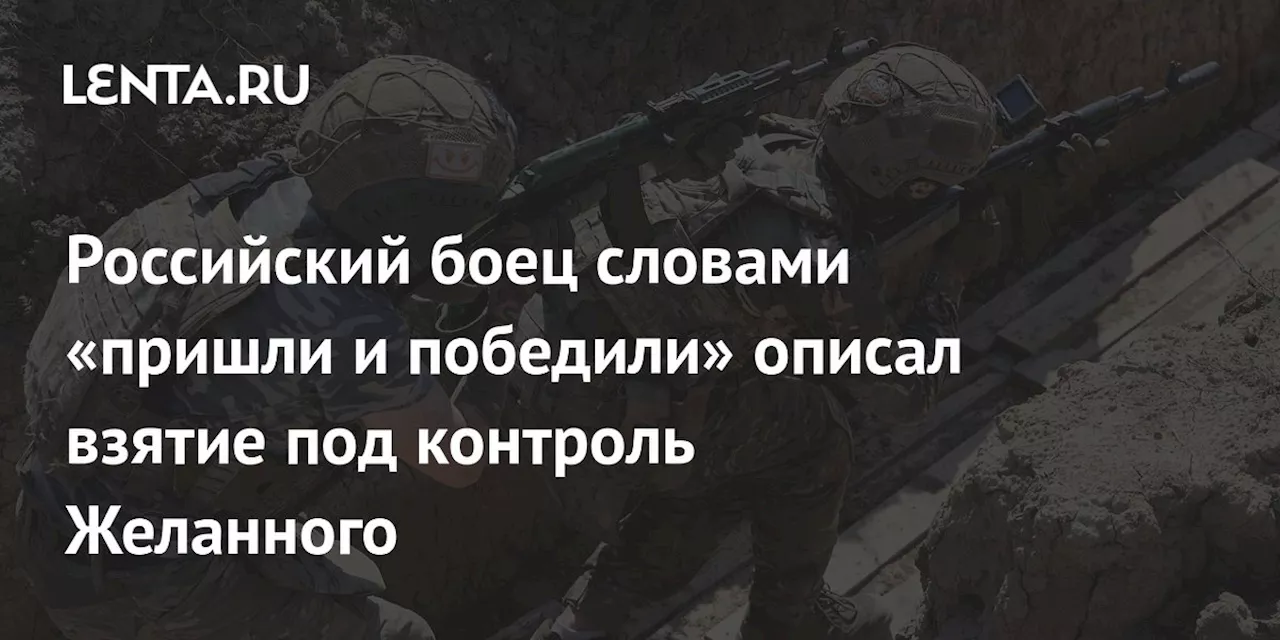 Российский боец словами «пришли и победили» описал взятие под контроль Желанного