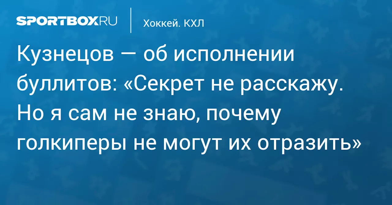 Кузнецов — об исполнении буллитов: «Секрет не расскажу. Но я сам не знаю, почему голкиперы не могут их отразить»