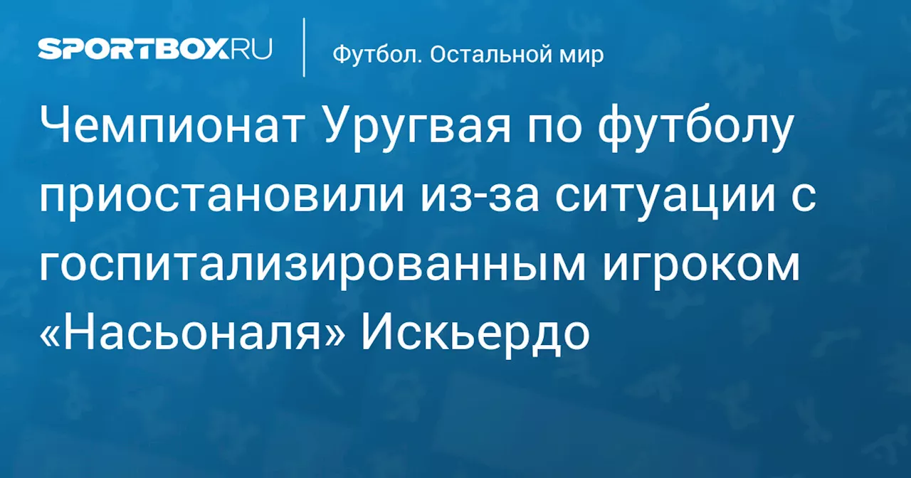 Чемпионат Уругвая по футболу приостановили из‑за ситуации с госпитализированным игроком «Насьоналя» Искьердо