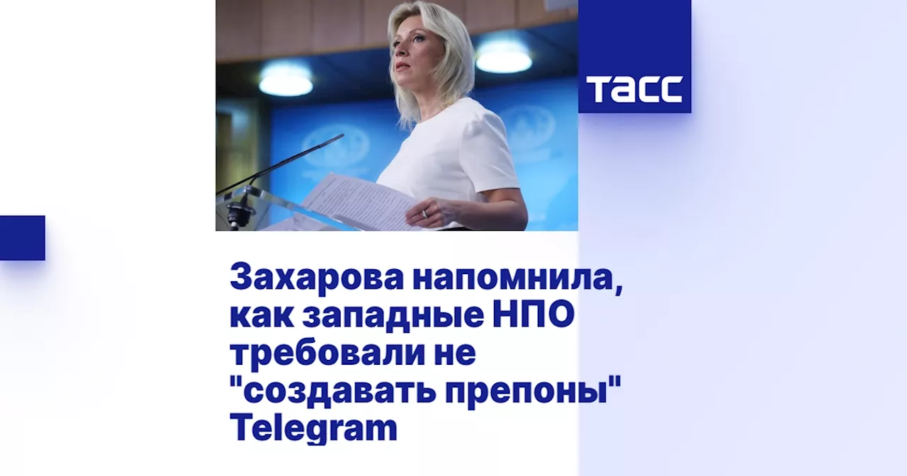 Захарова напомнила, как западные НПО требовали не 'создавать препоны' Telegram