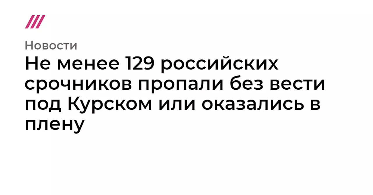 Не менее 129 российских срочников пропали без вести под Курском или оказались в плену