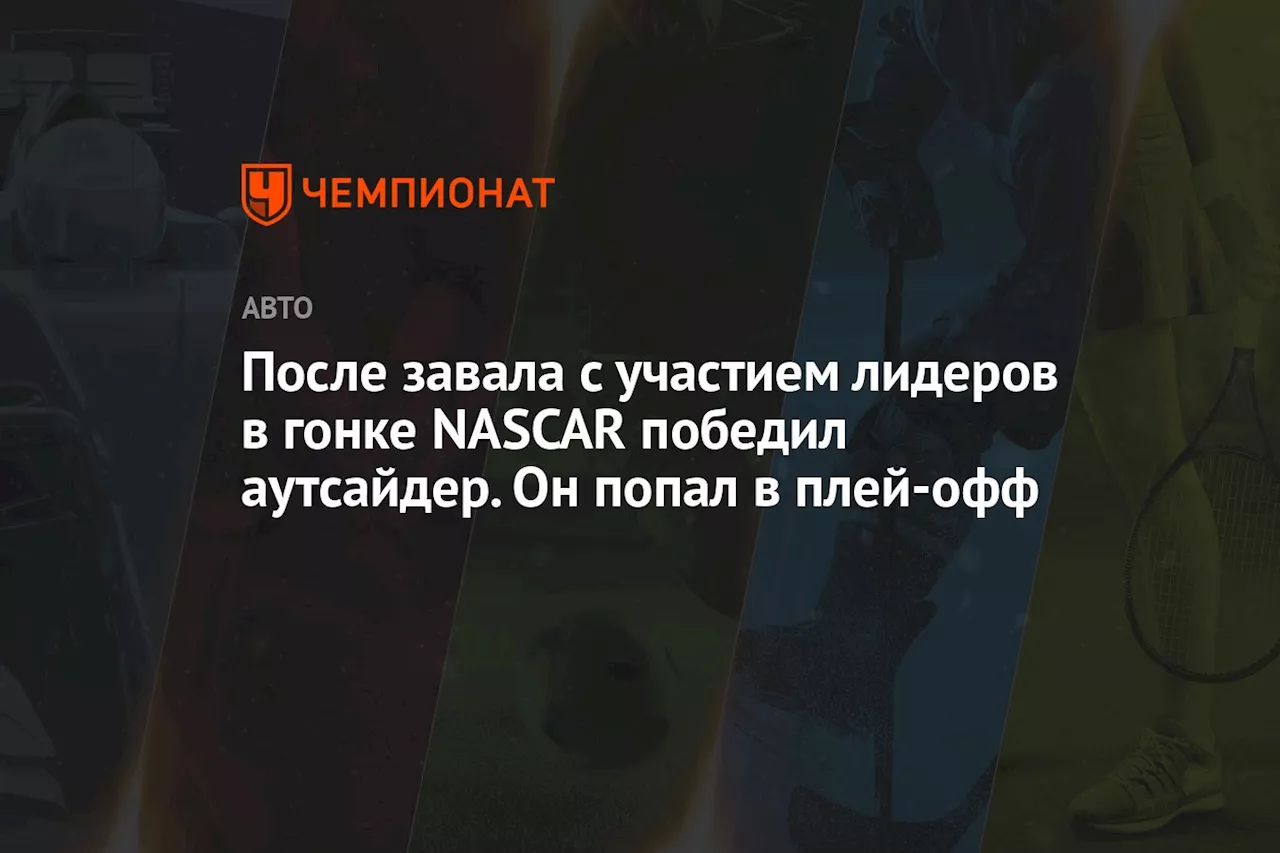 После завала с участием лидеров в гонке NASCAR победил аутсайдер. Он попал в плей-офф