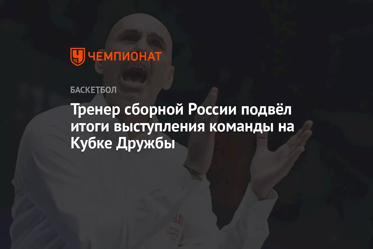 Тренер сборной России подвёл итоги выступления команды на Кубке Дружбы