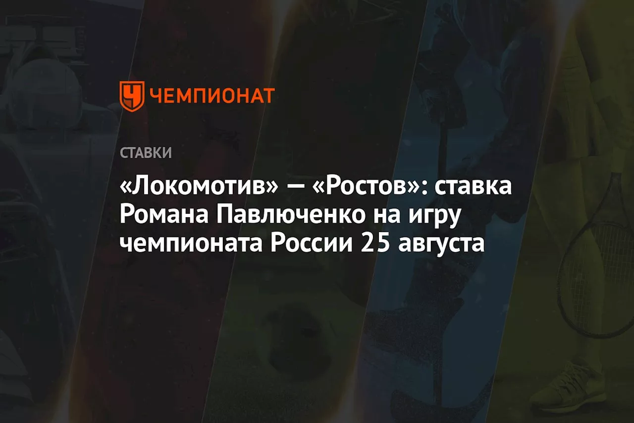 «Локомотив» — «Ростов»: ставка Романа Павлюченко на игру чемпионата России 25 августа