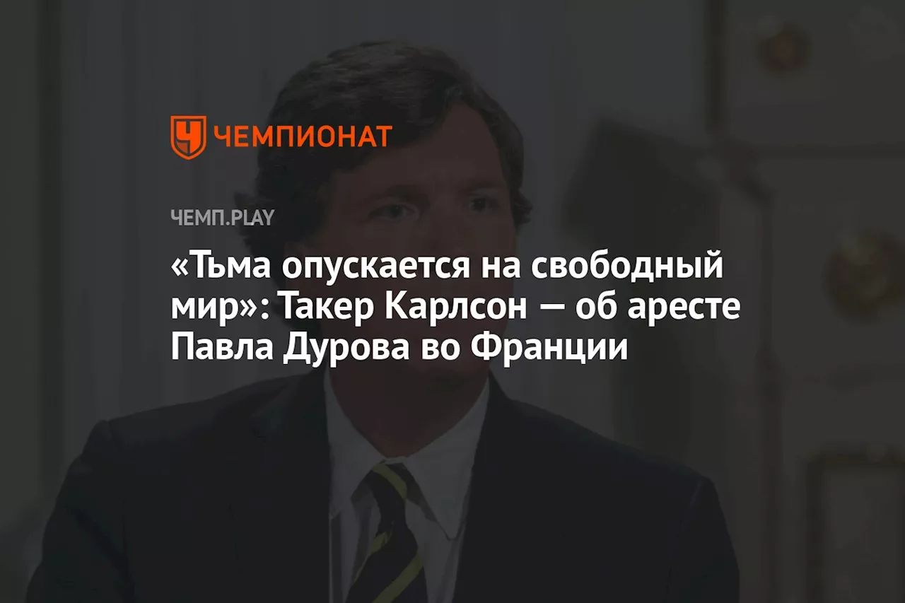 «Тьма опускается на свободный мир»: Такер Карлсон — об аресте Павла Дурова во Франции