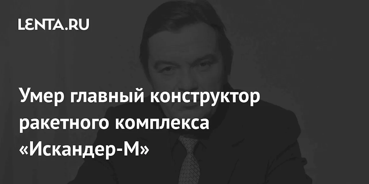 Умер главный конструктор ракетного комплекса «Искандер-М»