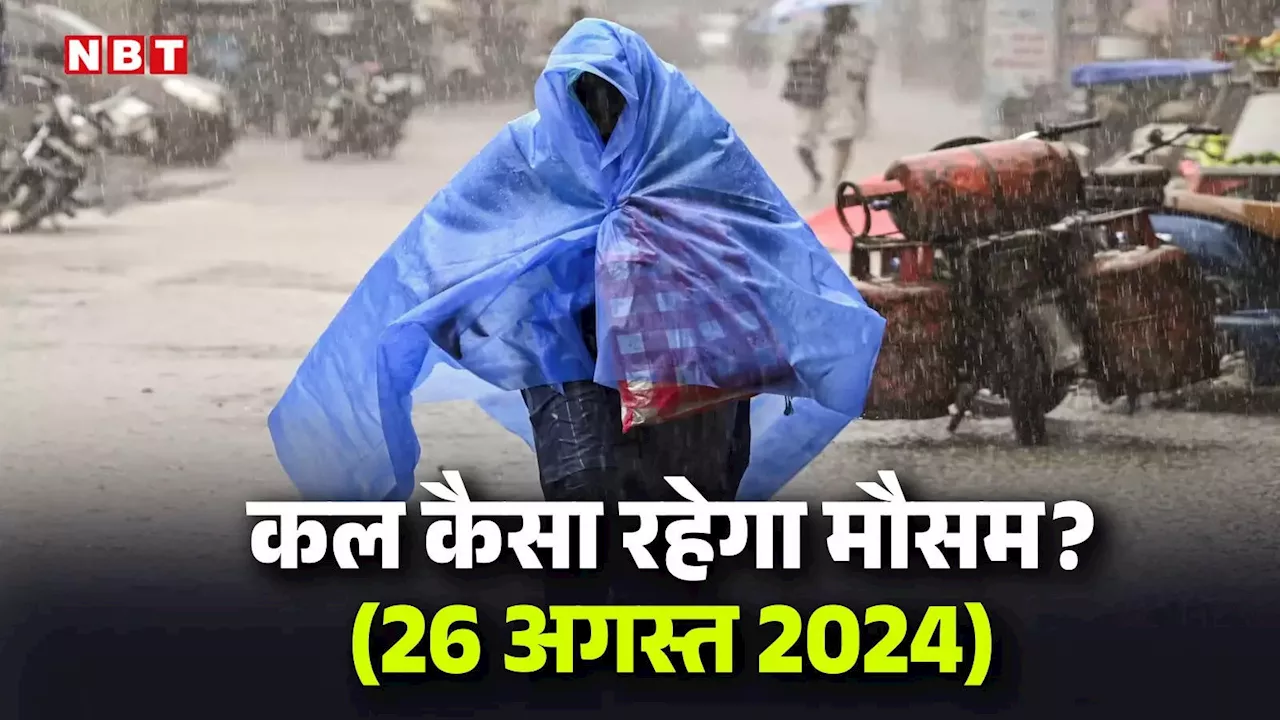 कल का मौसम 26 अगस्त 2024: दिल्ली-NCR समेत उत्तर भारत में फिर चली मॉनसून की हवा, जानिए कल कैसा रहेगा देशभर का मौसम