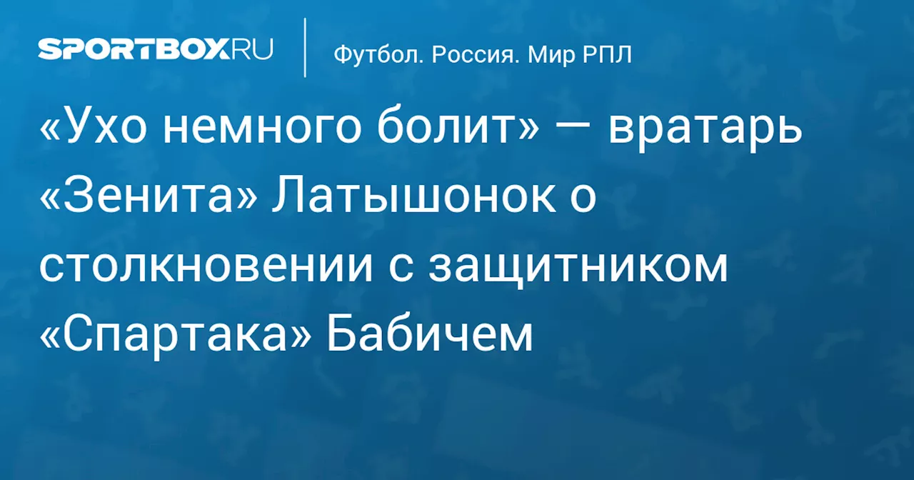 «Ухо немного болит» — вратарь «Зенита» Латышонок о столкновении с защитником «Спартака» Бабичем