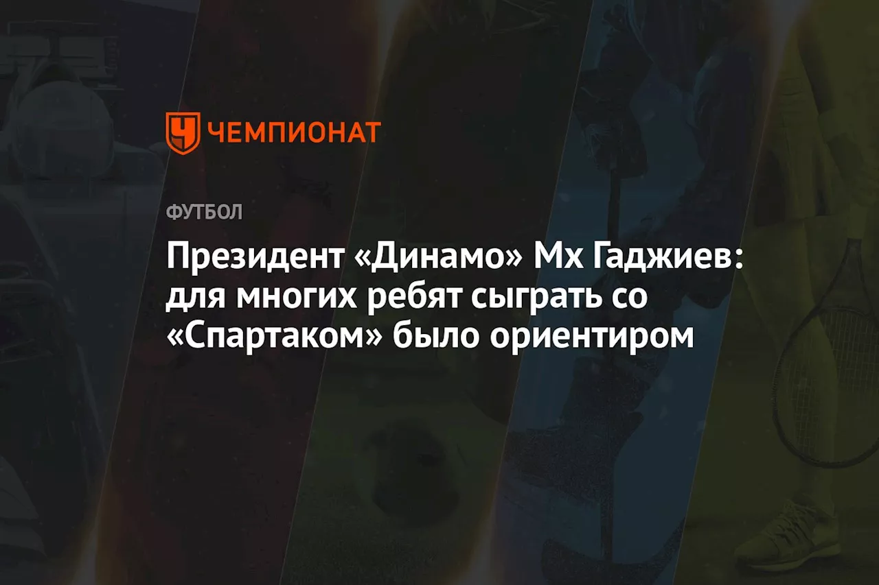 Президент «Динамо» Мх Гаджиев: для многих ребят сыграть со «Спартаком» было ориентиром