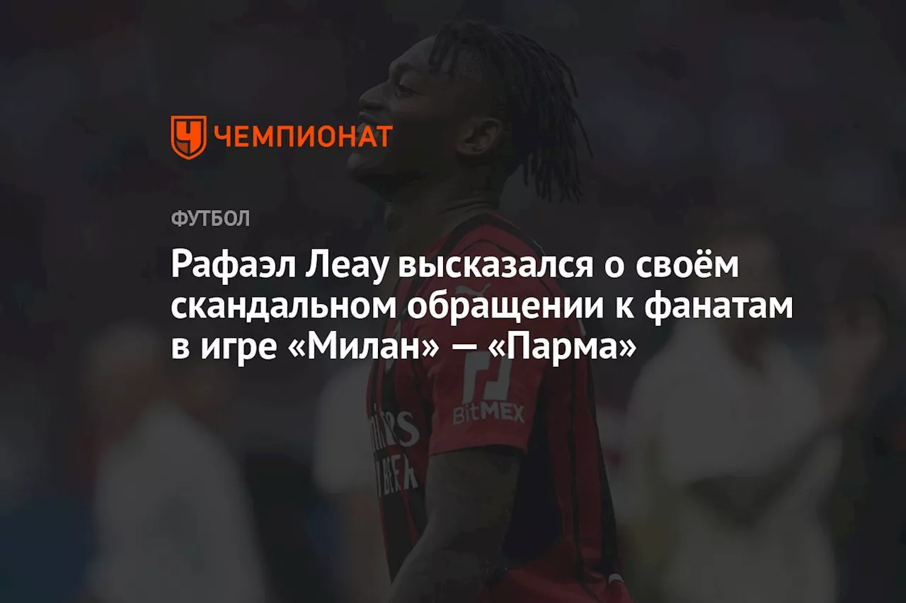 Рафаэл Леау высказался о своём скандальном обращении к фанатам в игре «Милан» — «Парма»