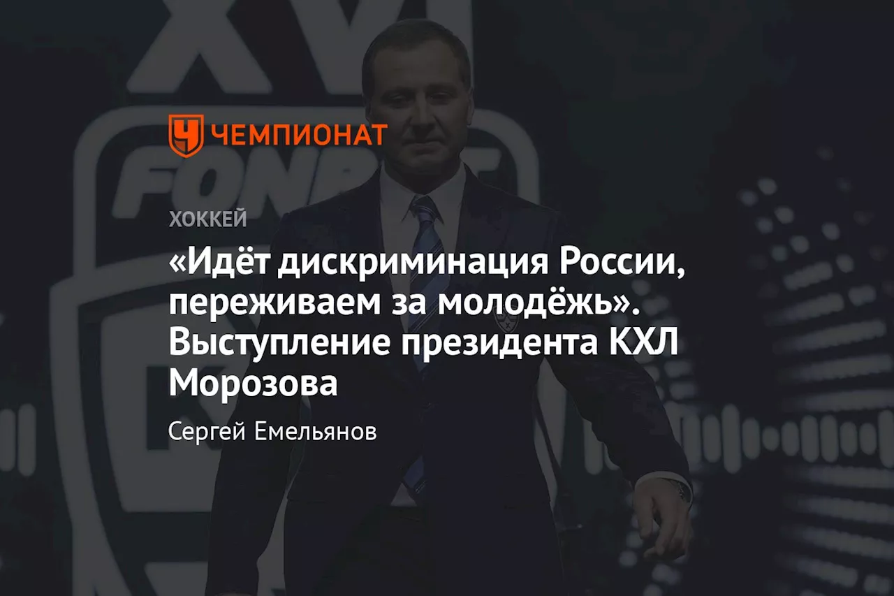 «Идёт дискриминация России, переживаем за молодёжь». Выступление президента КХЛ Морозова