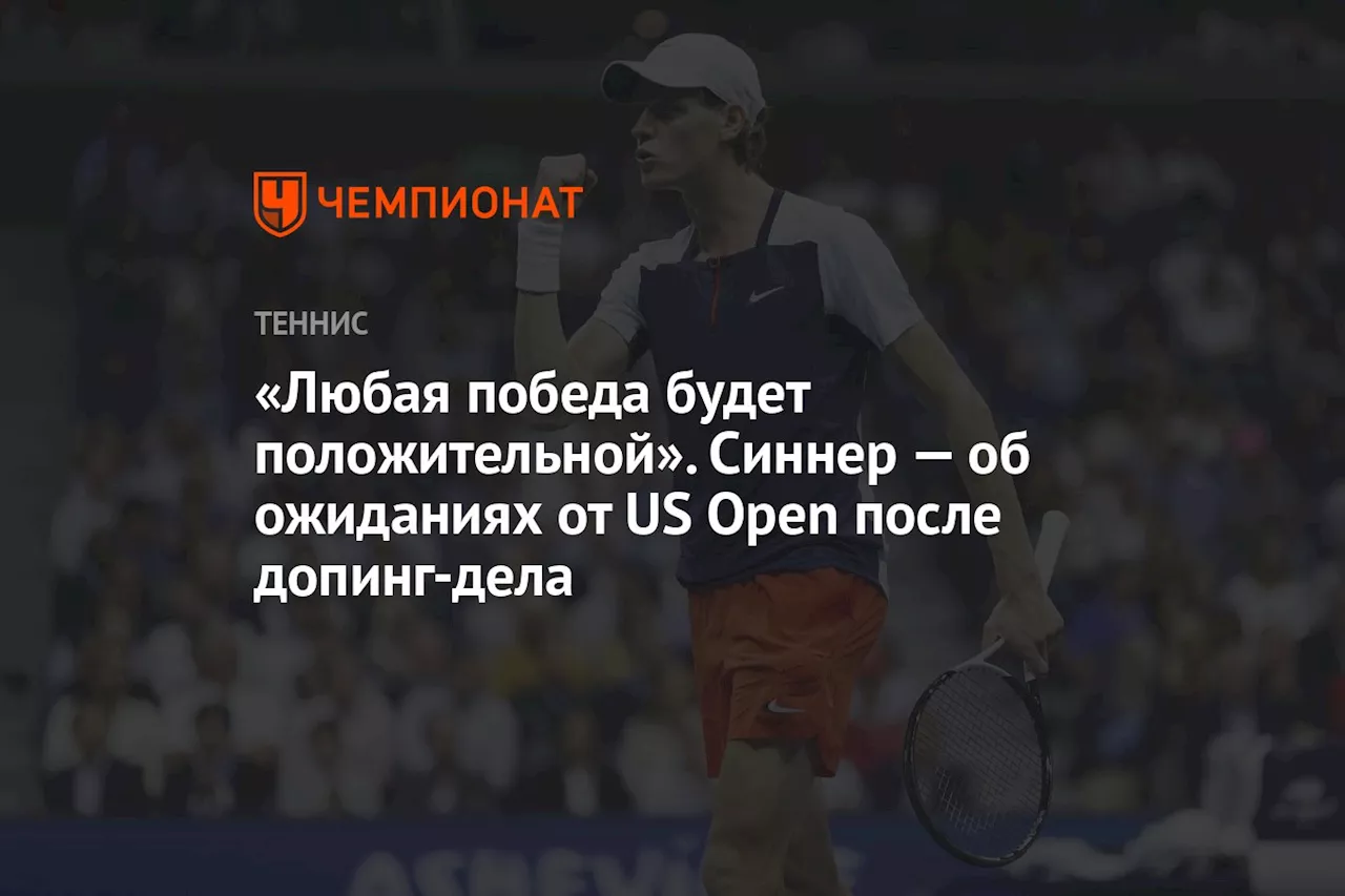 «Любая победа будет положительной». Синнер — об ожиданиях от US Open после допинг-дела