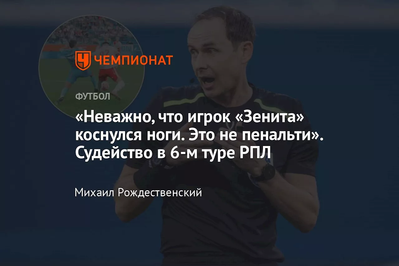 «Неважно, что игрок «Зенита» коснулся ноги. Это не пенальти». Судейство в 6-м туре РПЛ