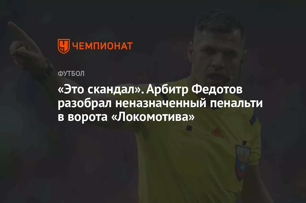 «Это скандал». Арбитр Федотов разобрал неназначенный пенальти в ворота «Локомотива»