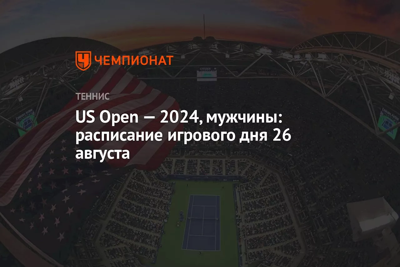 US Open — 2024, мужчины: расписание игрового дня 26 августа