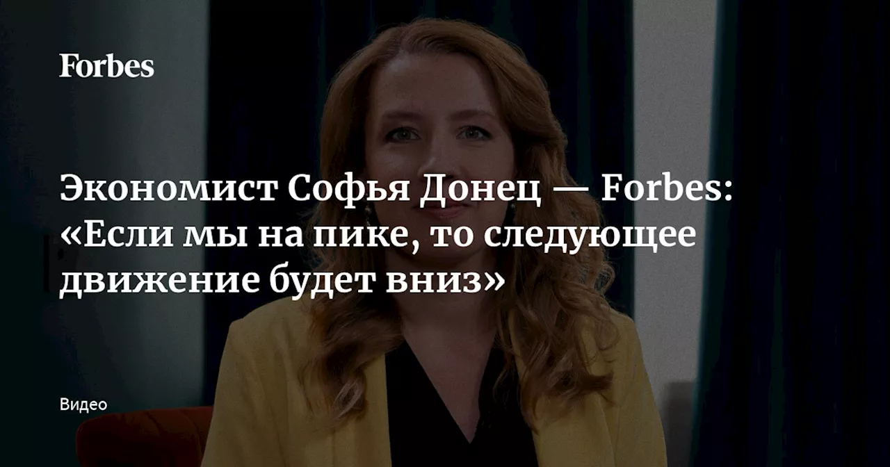 Экономист Софья Донец — Forbes: «Если мы на пике, то следующее движение будет вниз»