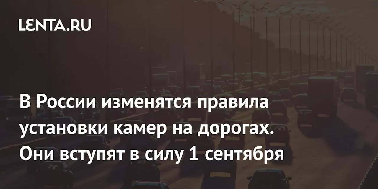 В России изменятся правила установки камер на дорогах. Они вступят в силу 1 сентября