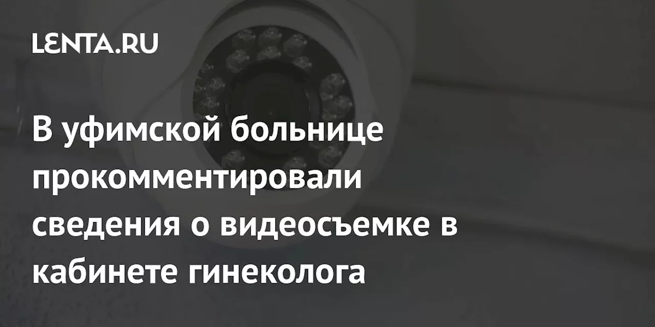 В уфимской больнице прокомментировали сведения о видеосъемке в кабинете гинеколога