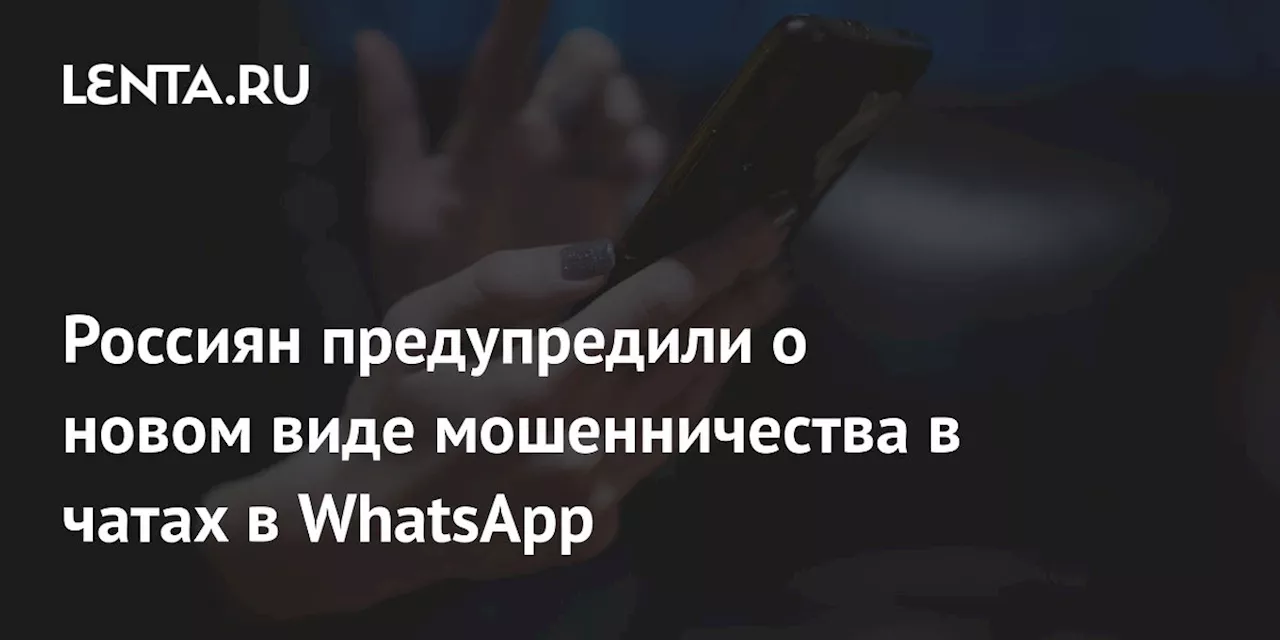 Россиян предупредили о новом виде мошенничества в чатах в WhatsApp