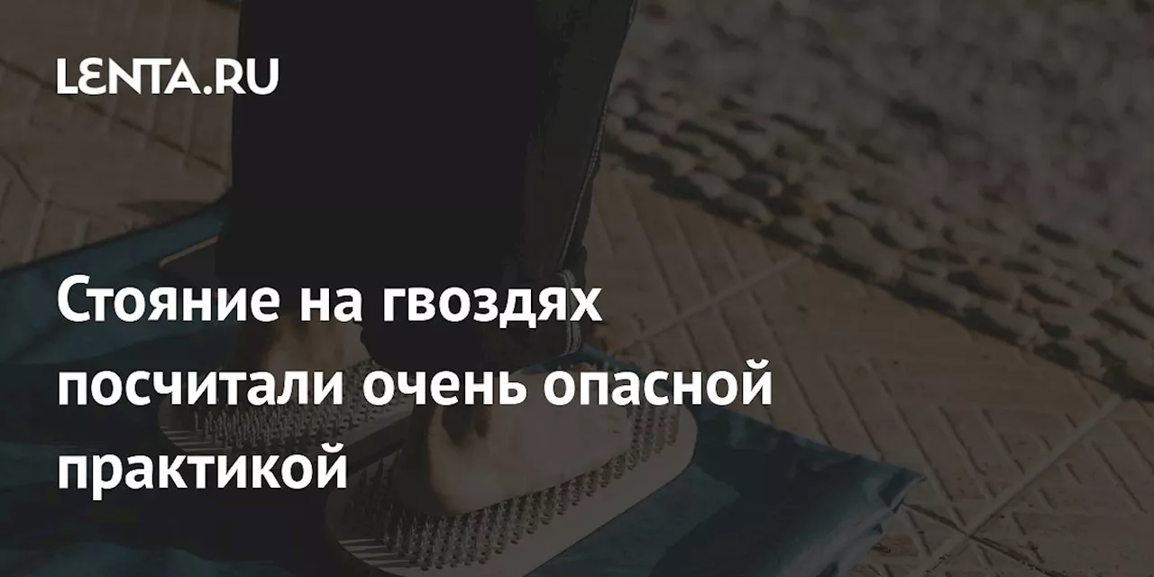 Стояние на гвоздях посчитали очень опасной практикой