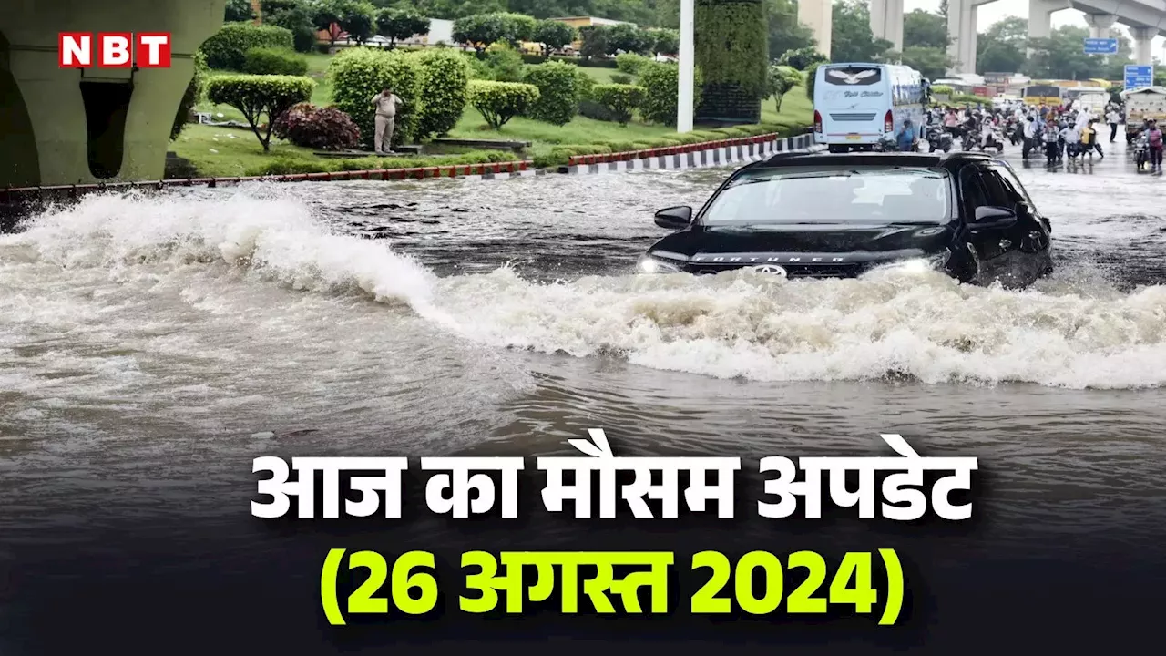 आज का मौसम 26 अगस्त 2024: दिल्ली में येलो तो गुजरात में IMD ने जारी किया रेड अलर्ट, जानिए कैसा रहेगा आज यूपी का मौसम, पढ़िए वेदर अपडेट