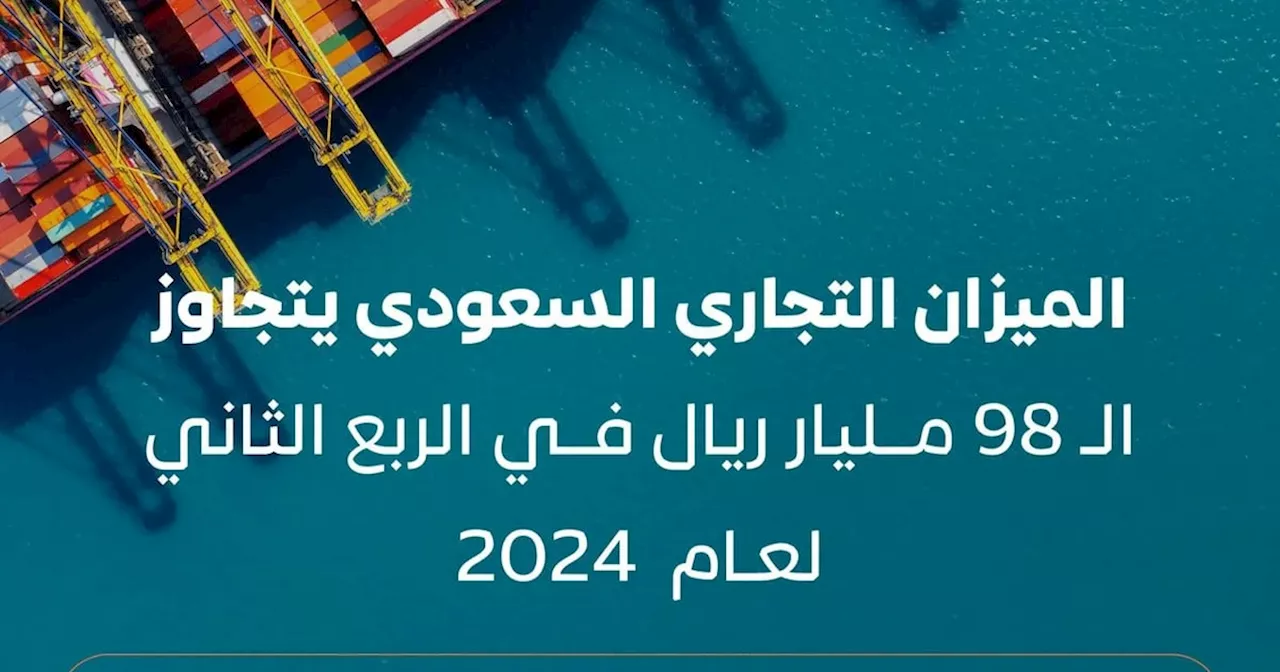 الميزان التجاري السعودي يسجل فائضًا بـ 98.368 مليار ريال في الربع الثاني من 2024م