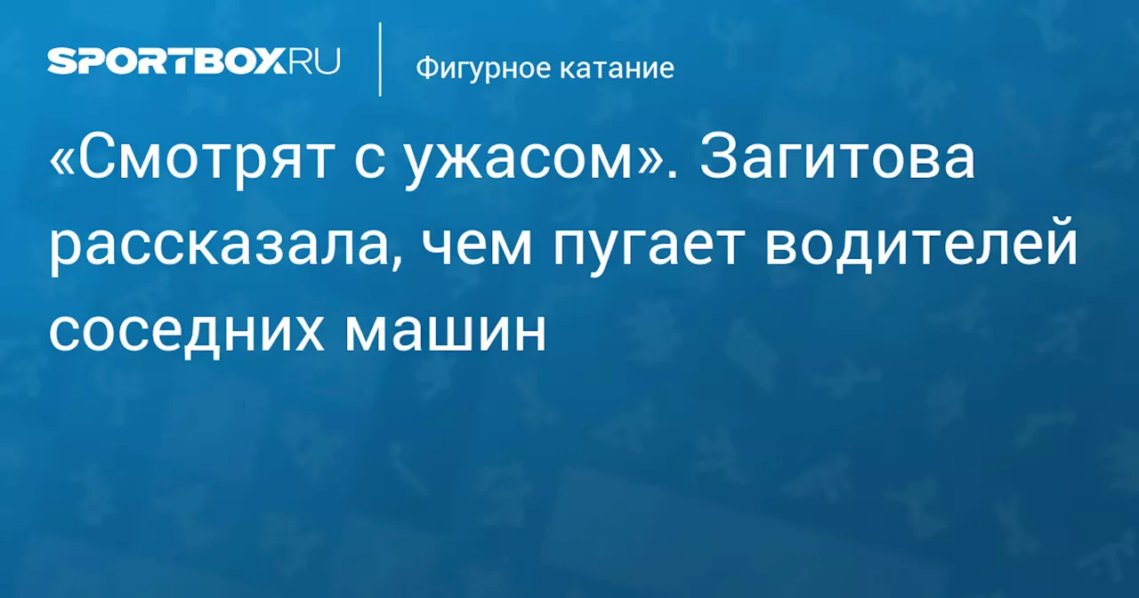 «Смотрят с ужасом». Загитова рассказала, чем пугает водителей соседних машин