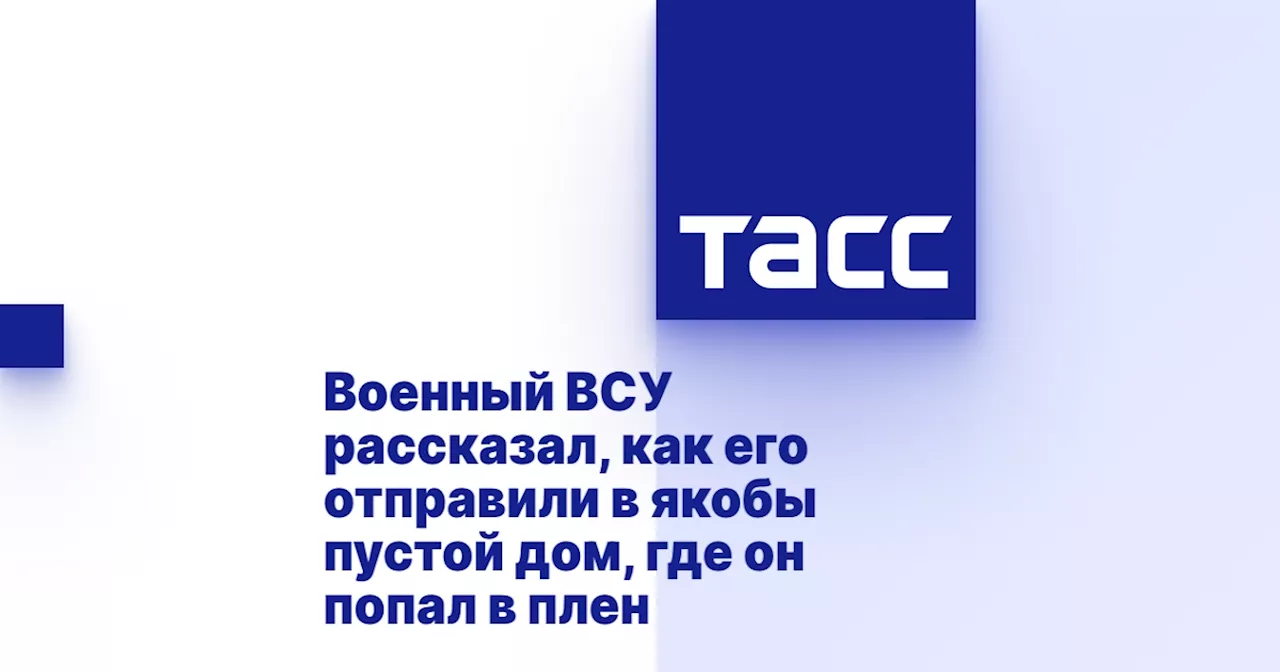 Военный ВСУ рассказал, как его отправили в якобы пустой дом, где он попал в плен