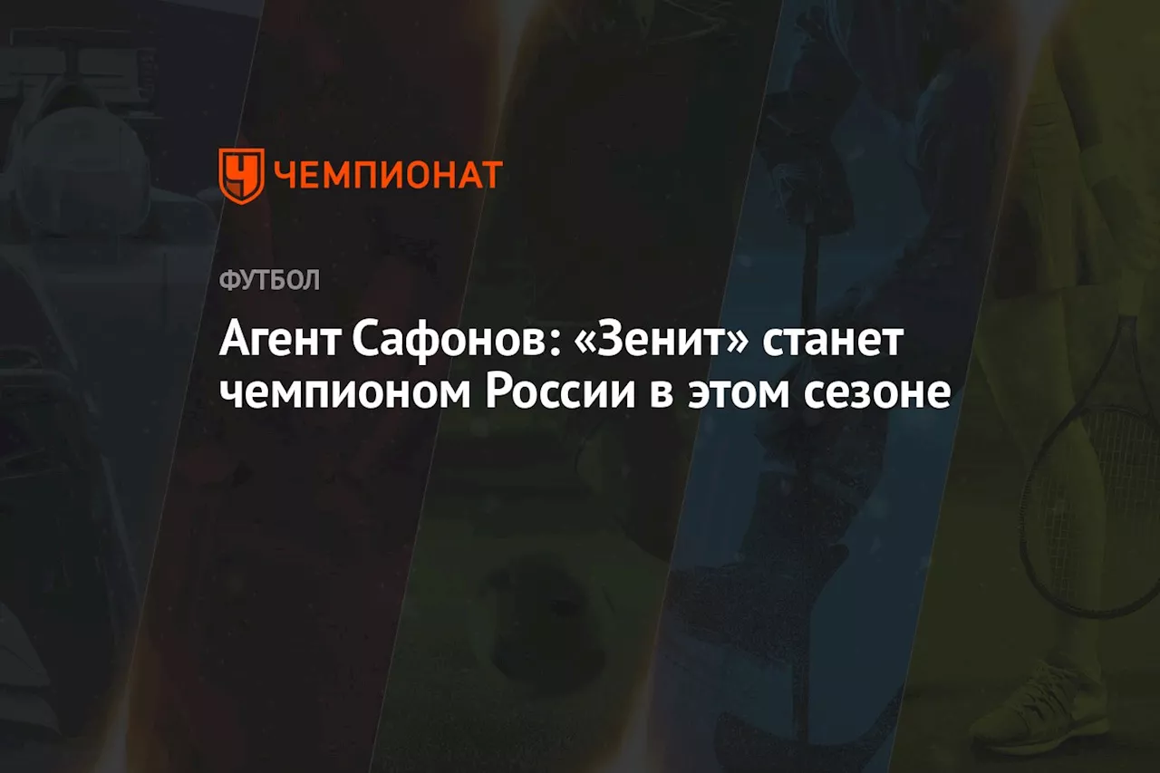 Агент Сафонов: «Зенит» станет чемпионом России в этом сезоне