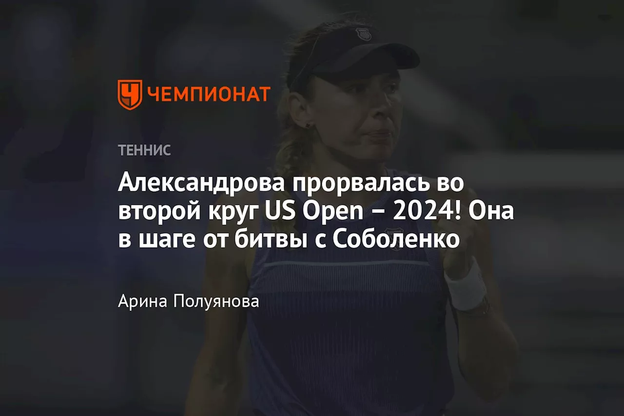 Александрова прорвалась во второй круг US Open – 2024! Она в шаге от битвы с Соболенко